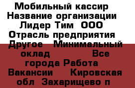 Мобильный кассир › Название организации ­ Лидер Тим, ООО › Отрасль предприятия ­ Другое › Минимальный оклад ­ 37 000 - Все города Работа » Вакансии   . Кировская обл.,Захарищево п.